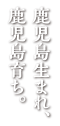 鹿児島生まれ、鹿児島育ち。